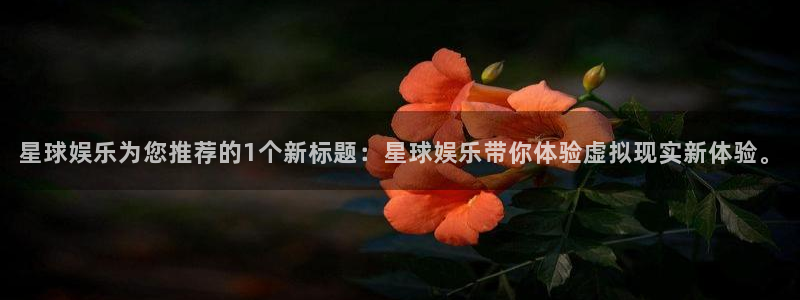 赢彩网体育官网注册：星球娱乐为您推荐的1个新标题：星球娱乐带你体验虚拟现实新体验。