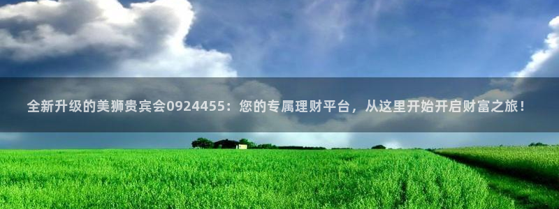 赢彩网f平台注册：全新升级的美狮贵宾会0924455：您的专属理财平台，从这里开