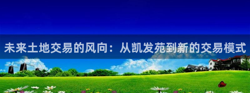 赢彩网2登录入口：未来土地交易的风向：从凯发苑到新的交易模式