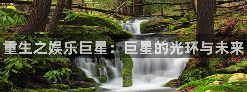 赢彩网凯捷平台注册链接：重生之娱乐巨星：巨星的光环与未来