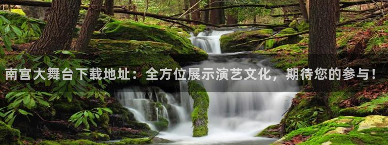 赢彩网2官网：南宫大舞台下载地址：全方位展示演艺文化，期待您的参与！