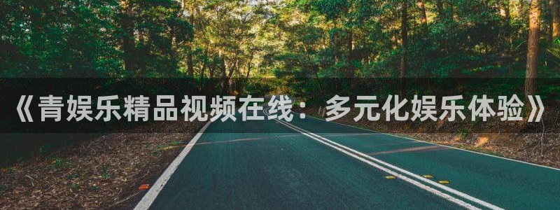 赢彩网体育官网：《青娱乐精品视频在线：多元化娱乐体验》