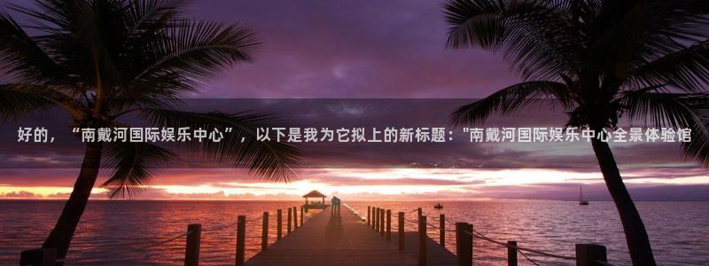 赢彩网平台官网：好的，“南戴河国际娱乐中心”，以下是我为它拟上的新标题：\