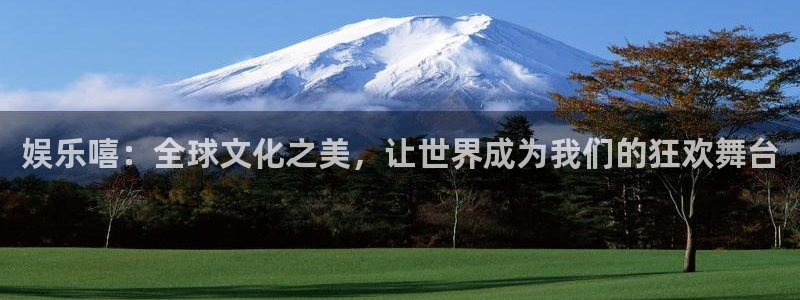 赢彩网体育注册平台：娱乐嘻：全球文化之美，让世界成为我们的狂欢舞台