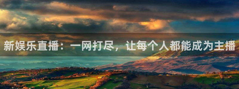 赢彩网平台注册：新娱乐直播：一网打尽，让每个人都能成为主播