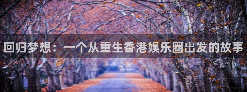 赢彩网2登录地址：回归梦想：一个从重生香港娱乐圈出发的故事