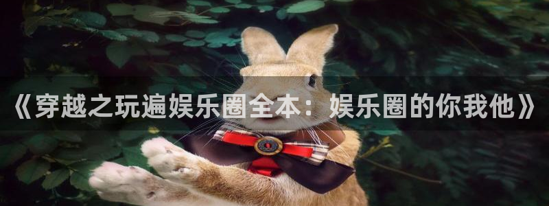 赢彩网2登录：《穿越之玩遍娱乐圈全本：娱乐圈的你我他》