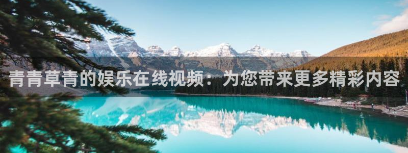 赢彩网体育代理：青青草青的娱乐在线视频：为您带来更多精彩内容