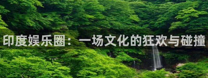 赢彩网集团官网：印度娱乐圈：一场文化的狂欢与碰撞