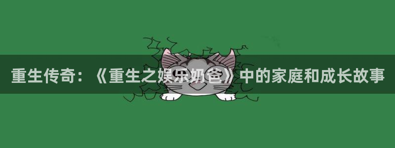东莞市赢彩网电子科技有限公司：重生传奇：《重生之娱乐奶爸》中的家庭和成长故事