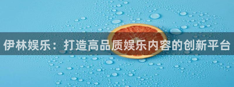 赢彩网体育平台总代理：伊林娱乐：打造高品质娱乐内容的创新平台
