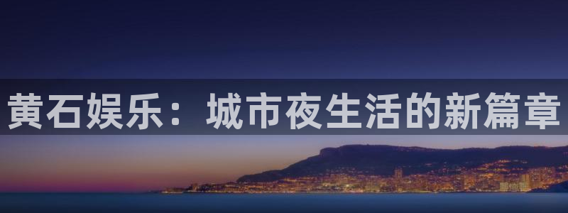 赢彩网2体育登录入口：黄石娱乐：城市夜生活的新篇章