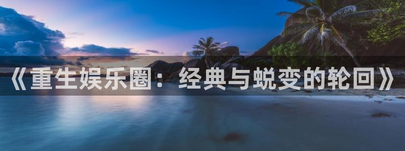 赢彩网3代理：《重生娱乐圈：经典与蜕变的轮回》