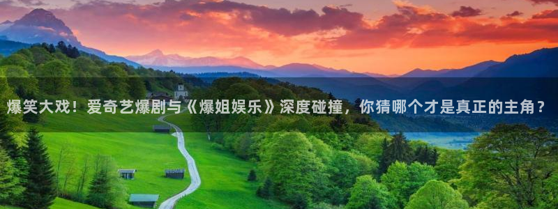 赢彩网平台：爆笑大戏！爱奇艺爆剧与《爆姐娱乐》深度碰撞，你猜哪个才是真正的主角？