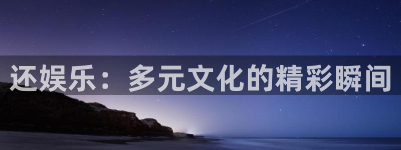 赢彩网集团总部：还娱乐：多元文化的精彩瞬间