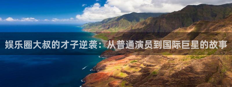 赢彩网零能源集团：娱乐圈大叔的才子逆袭：从普通演员到国际巨星的故事