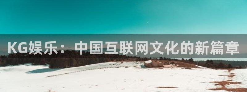 赢彩网登录注册：KG娱乐：中国互联网文化的新篇章