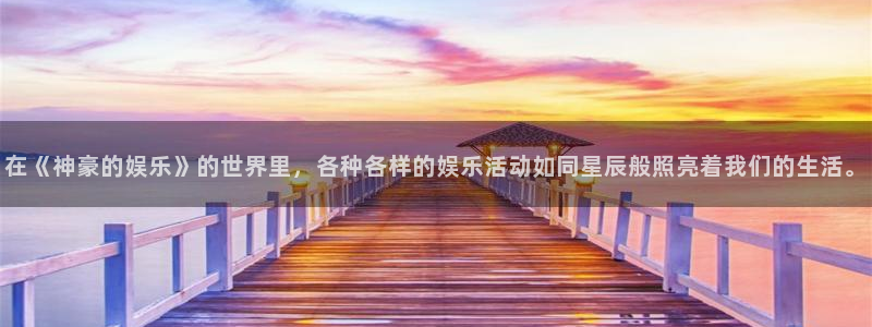 赢彩网平台：在《神豪的娱乐》的世界里，各种各样的娱乐活动如同星辰般照亮着我们的生